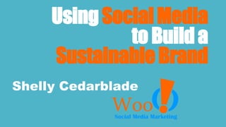 UsingSocialMedia
toBuilda
SustainableBrand
Shelly Cedarblade
 