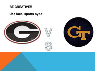 Be Creative!!Use local sports hypeVS