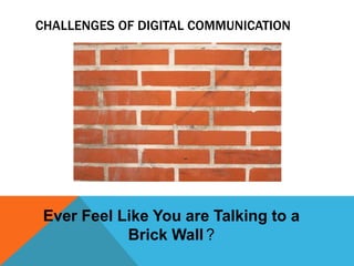 Challenges of Digital CommunicationEver Feel Like You are Talking to a Brick Wall?
