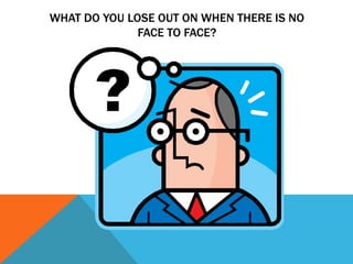 What Do You Lose out on when there is no Face to Face?