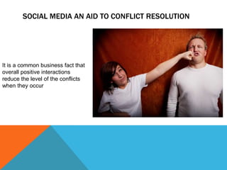 Social Media an Aid to Conflict ResolutionIt is a common business fact that overall positive interactions reduce the level of the conflicts when they occur
