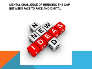 Mental Challenge of Bridging the Gap Between Face to Face and Digital