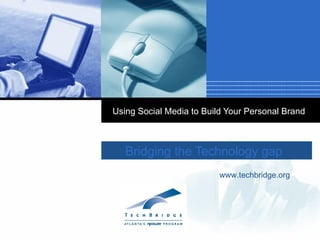 Bridging the Technology gap Using Social Media to Build Your Personal Brand www.techbridge.org 