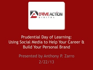 Prudential Day of Learning:
Using Social Media to Help Your Career &
Build Your Personal Brand
Presented by Anthony P. Zarro
2/22/13
 