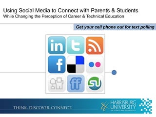 Using Social Media to Connect with Parents & Students
While Changing the Perception of Career & Technical Education

                                    Get your cell phone out for text polling
 