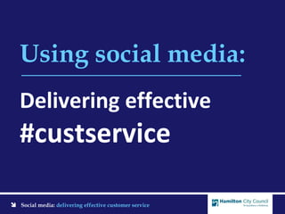  Social media: delivering effective customer service
Using social media:
Delivering effective
#custservice
 