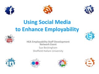 Using Social Media
to Enhance Employability
    HEA Employability Staff Development
               Network Event
              Sue Beckingham
         Sheffield Hallam University
 