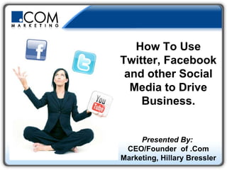 How To Use Twitter, Facebook and other Social Media to Drive Business. Presented By:   CEO/Founder  of .Com Marketing, Hillary Bressler 
