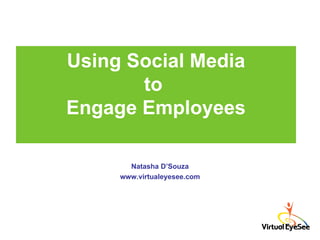 Using Social Media to  Engage Employees Natasha D’Souza www.virtualeyesee.com 