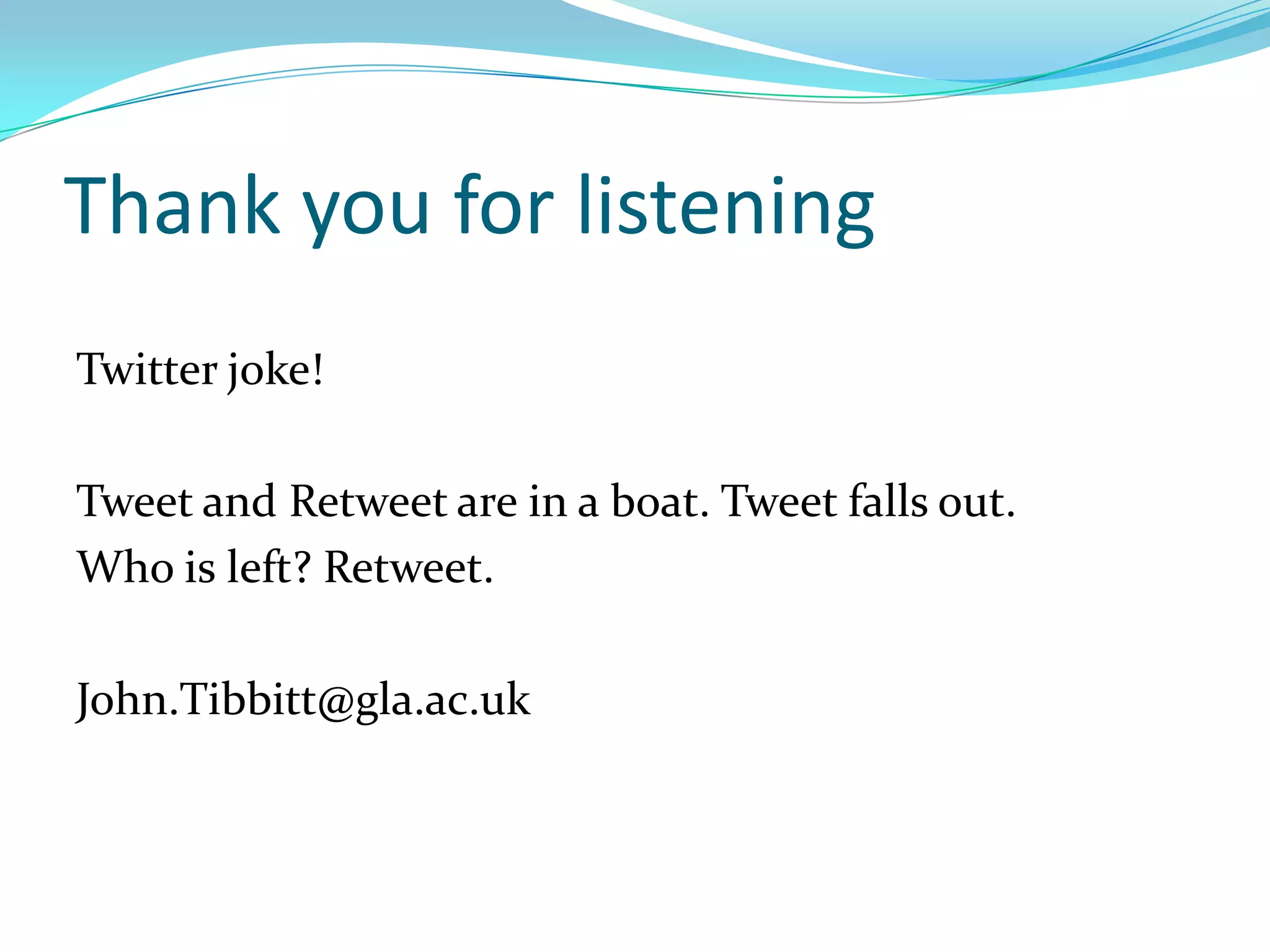 Thank you for listening
Twitter joke!

Tweet and Retweet are in a boat. Tweet falls out.
Who is left? Retweet.

John.Tibbitt@gla.ac.uk
 