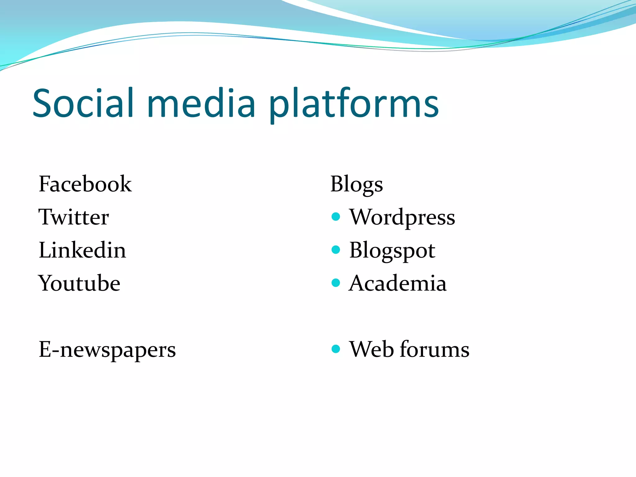 Social media platforms
Facebook        Blogs
Twitter          Wordpress
Linkedin         Blogspot
Youtube          Academia


E-newspapers     Web forums
 