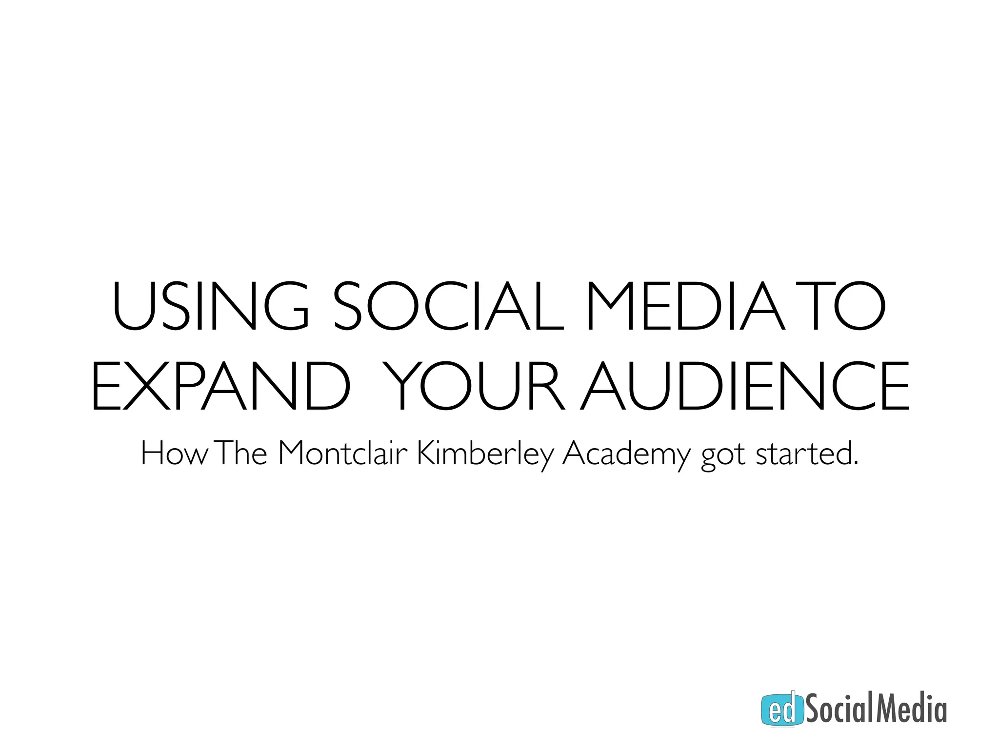 USING SOCIAL MEDIA TO
EXPAND YOUR AUDIENCE
 How The Montclair Kimberley Academy got started.
 