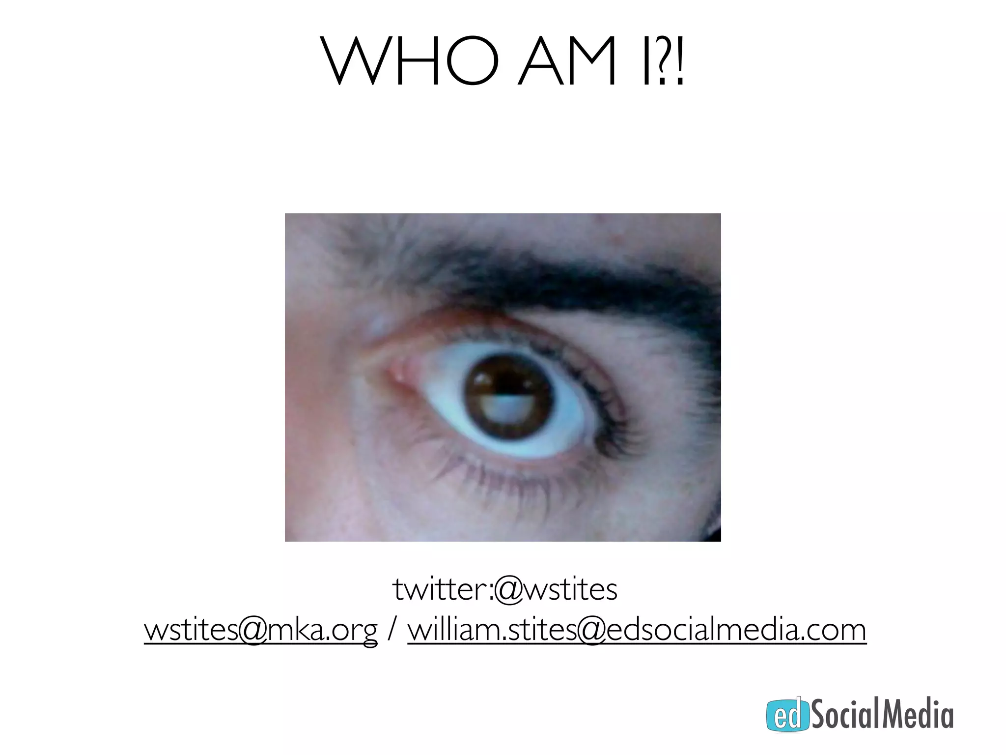 WHO AM I?!




                 twitter:@wstites
wstites@mka.org / william.stites@edsocialmedia.com
 
