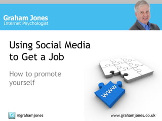 Using Social Media
to Get a Job
How to promote
yourself



  @grahamjones       www.grahamjones.co.uk
 