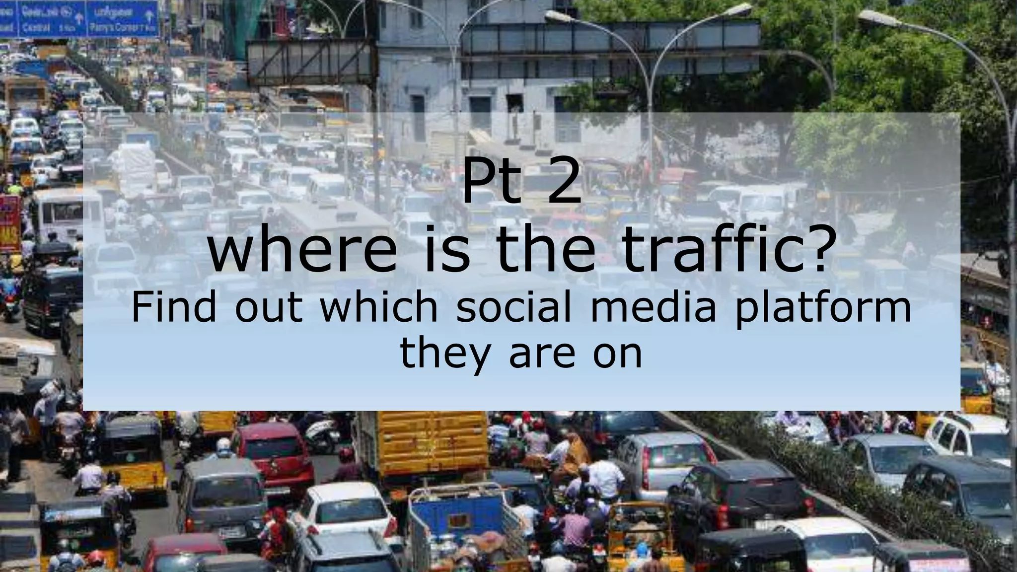 Pt 2
where is the traffic?
Find out which social media platform
they are on