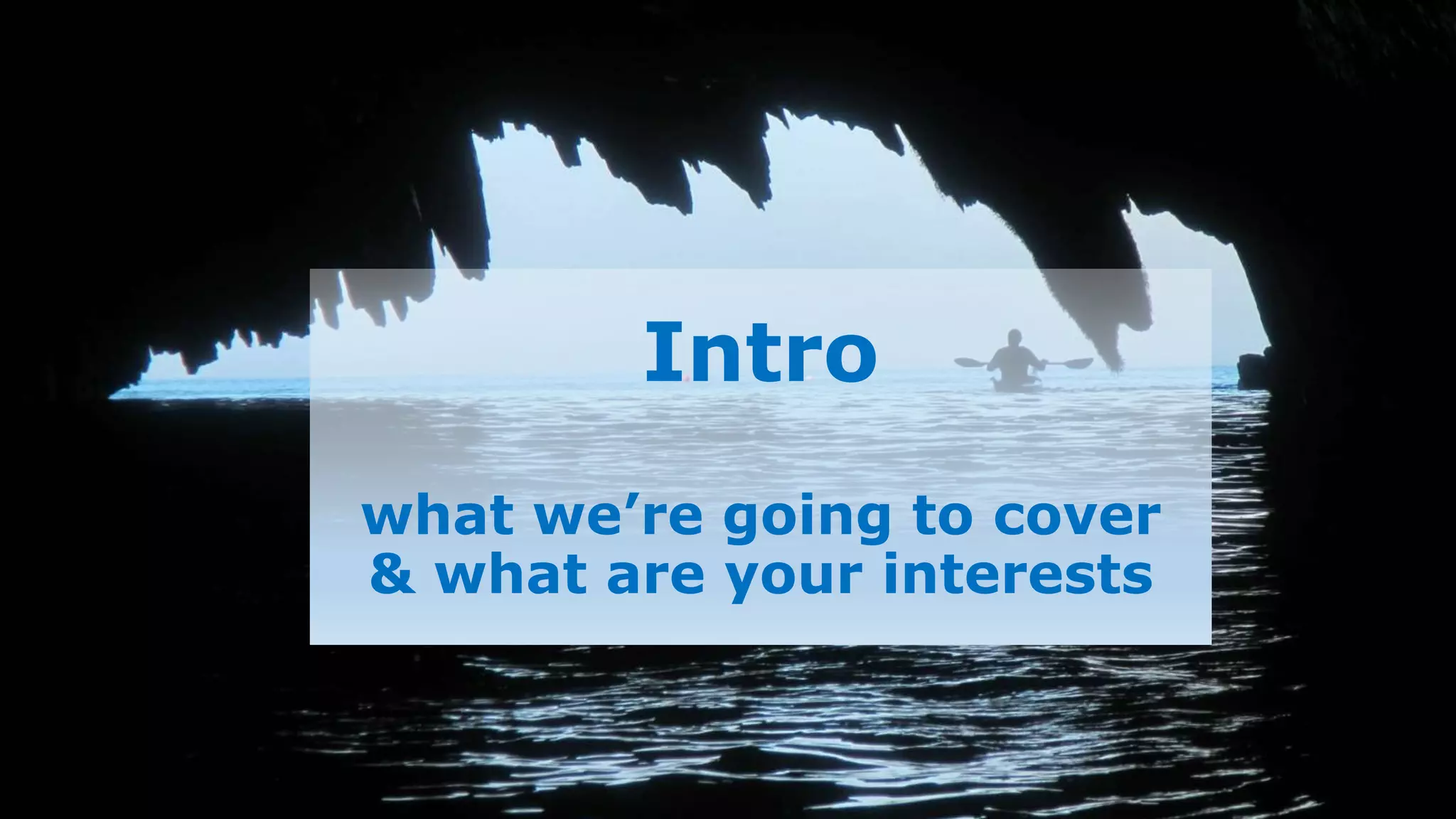 Intro
what we’re going to cover
& what are your interests