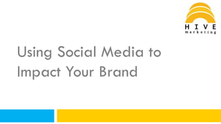 Using Social Media to
Impact Your Brand
 