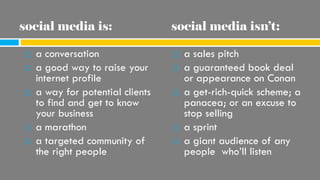 social media is:                  social media isn’t:

   a conversation                   a sales pitch
   a good way ...