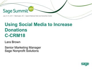 Using Social Media to Increase
Donations
C-CRM18
Lara Brown
Senior Marketing Manager
Sage Nonprofit Solutions
 