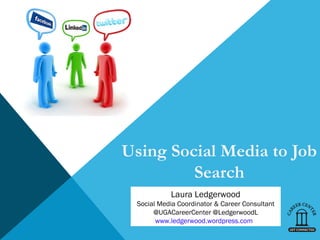 Using Social Media to Job
         Search
           Laura Ledgerwood
 Social Media Coordinator & Career Consultant
      @UGACareerCenter @LedgerwoodL
       www.ledgerwood.wordpress.com
 