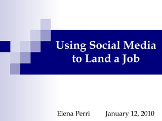 Using Social Media to Land a Job Elena Perri January 12, 2010 