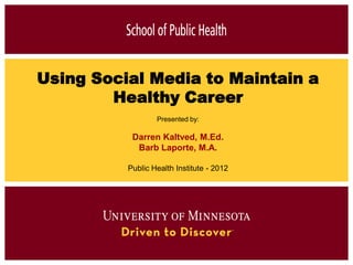 Using Social Media to Maintain a
        Healthy Career
                  Presented by:

           Darren Kaltved, M.Ed.
            Barb Laporte, M.A.

          Public Health Institute - 2012
 