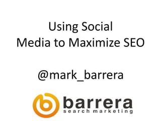 Using Social
Media to Maximize SEO

   @mark_barrera
 
