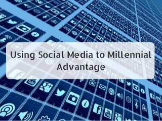 Using Social Media to Millennial
Advantage
 