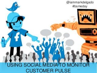USING SOCIAL MEDIA TO MONITOR
CUSTOMER PULSE
@iammarkdelgado
#bsmeday
 