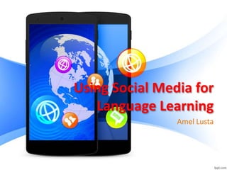 Using Social Media for
Language Learning
Amel Lusta
 
