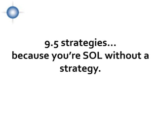 9.5 strategies…
because you’re SOL without a
         strategy.
 