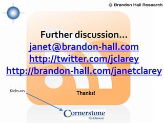 Further discussion…
     janet@brandon-hall.com
     http://twitter.com/jclarey
http://brandon-hall.com/janetclarey
Kicks ass
               Thanks!
 