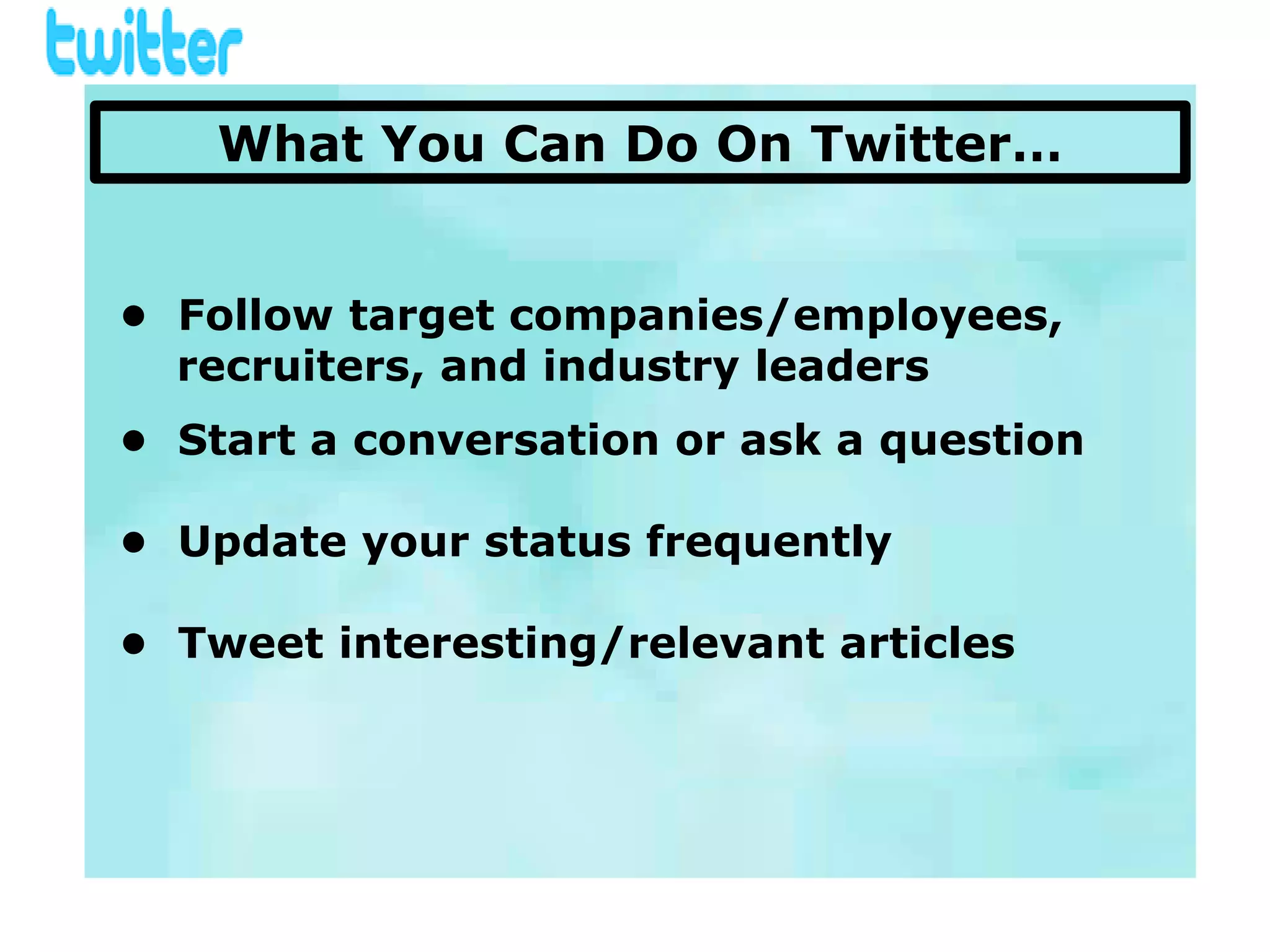 What You Can Do On Twitter…


• Follow target companies/employees,
  recruiters, and industry leaders
• Start a conversation or ask a question

• Update your status frequently

• Tweet interesting/relevant articles
 