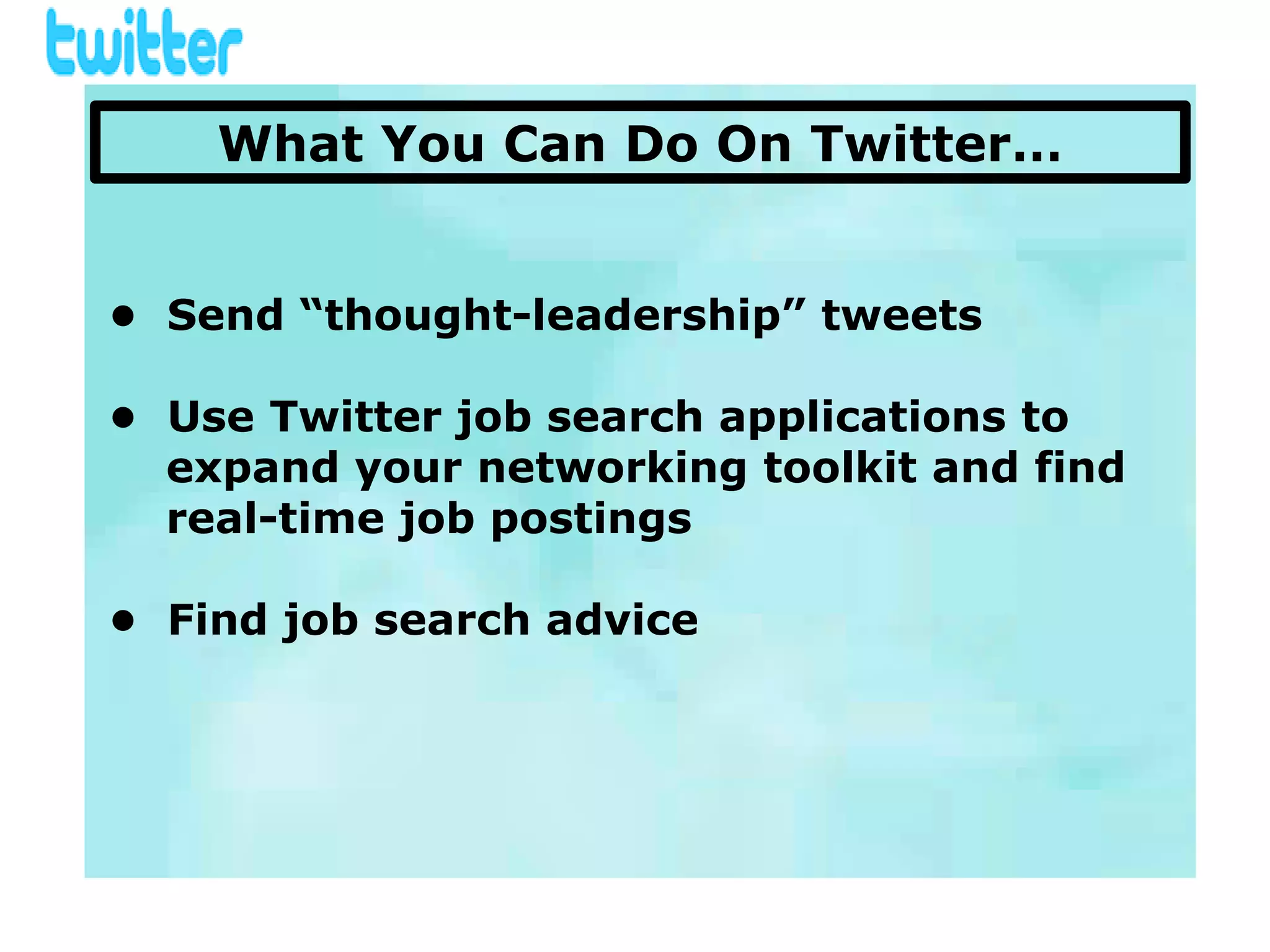 What You Can Do On Twitter…


• Send “thought-leadership” tweets

• Use Twitter job search applications to
  expand your networking toolkit and find
  real-time job postings

• Find job search advice
 