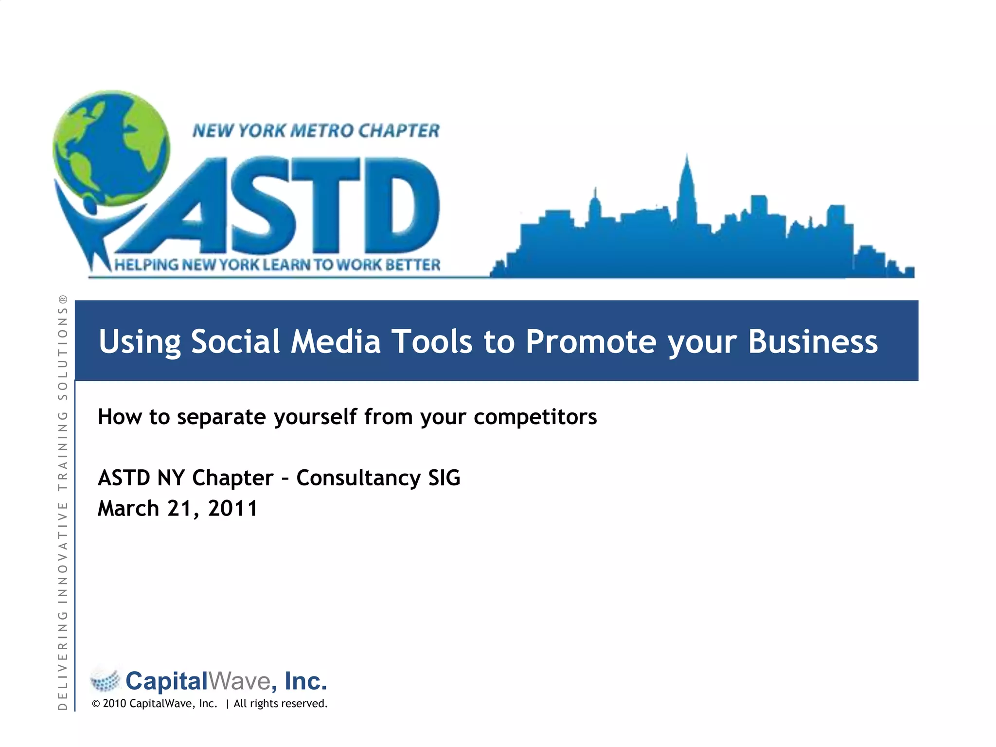 Using Social Media Tools to Promote your BusinessHow to separate yourself from your competitorsASTD NY Chapter – Consultancy SIGMarch 21, 2011
