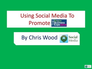 Using Social Media To
Promote
By Chris Wood
 