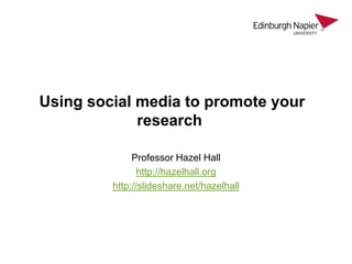 Using social media to promote your
research
Professor Hazel Hall
http://hazelhall.org
http://slideshare.net/hazelhall

 