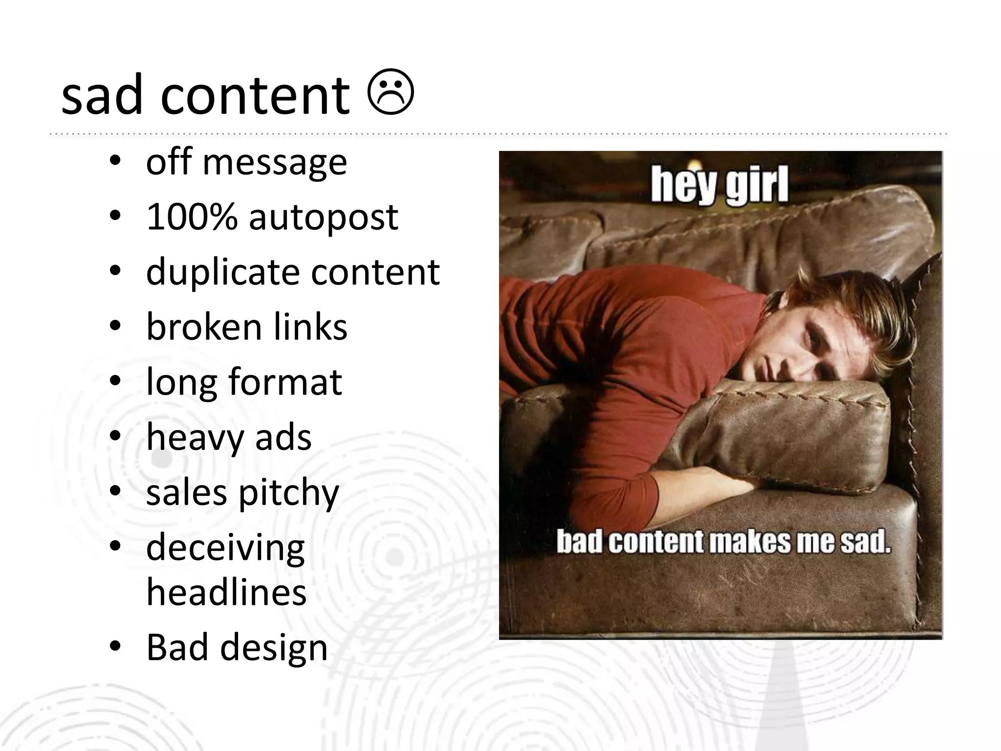sad content 
 • off message
 • 100% autopost
 • duplicate content
 • broken links
 • long format
 • heavy ads
 • sales pitchy
 • deceiving
   headlines
 • Bad design
 