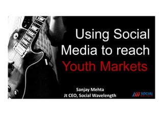 Using Social
Media to reach
Youth Markets
         Sanjay	
  Mehta	
  
Jt	
  CEO,	
  Social	
  Wavelength	
  
 