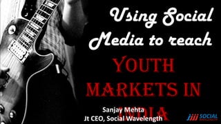 Using Social
Media to reach
  Youth
Markets in
  India
      Sanjay Mehta
Jt CEO, Social Wavelength
 