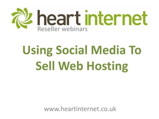 Reseller webinars Using Social Media To Sell Web Hosting www.heartinternet.co.uk 