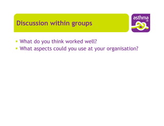 Discussion within groups

 What do you think worked well?
 What aspects could you use at your organisation?
 