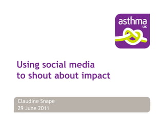 Using social media
to shout about impact

Claudine Snape
29 June 2011
 