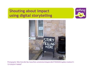 Shouting about impact
  using digital storytelling




Photographer: Mike Grenville http://www.flickr.com/photos/mikegrenville/373549420/in/gallery-moebius14-
72157622917108565/
 
