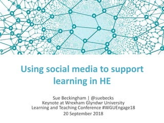 Using social media to support
learning in HE
Sue Beckingham | @suebecks
Keynote at Wrexham Glyndwr University
Learning and Teaching Conference #WGUEngage18
20 September 2018
 