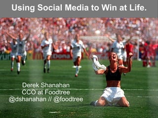 Using Social Media to Win at Life.




   Derek Shanahan
   CCO at Foodtree
@dshanahan // @foodtree
 