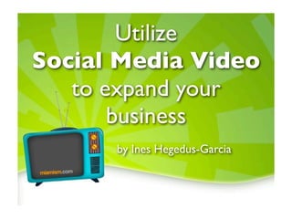 Utilize
Social Media Video
   to expand your
       business
              by Ines Hegedus-Garcia
miamism.com
 