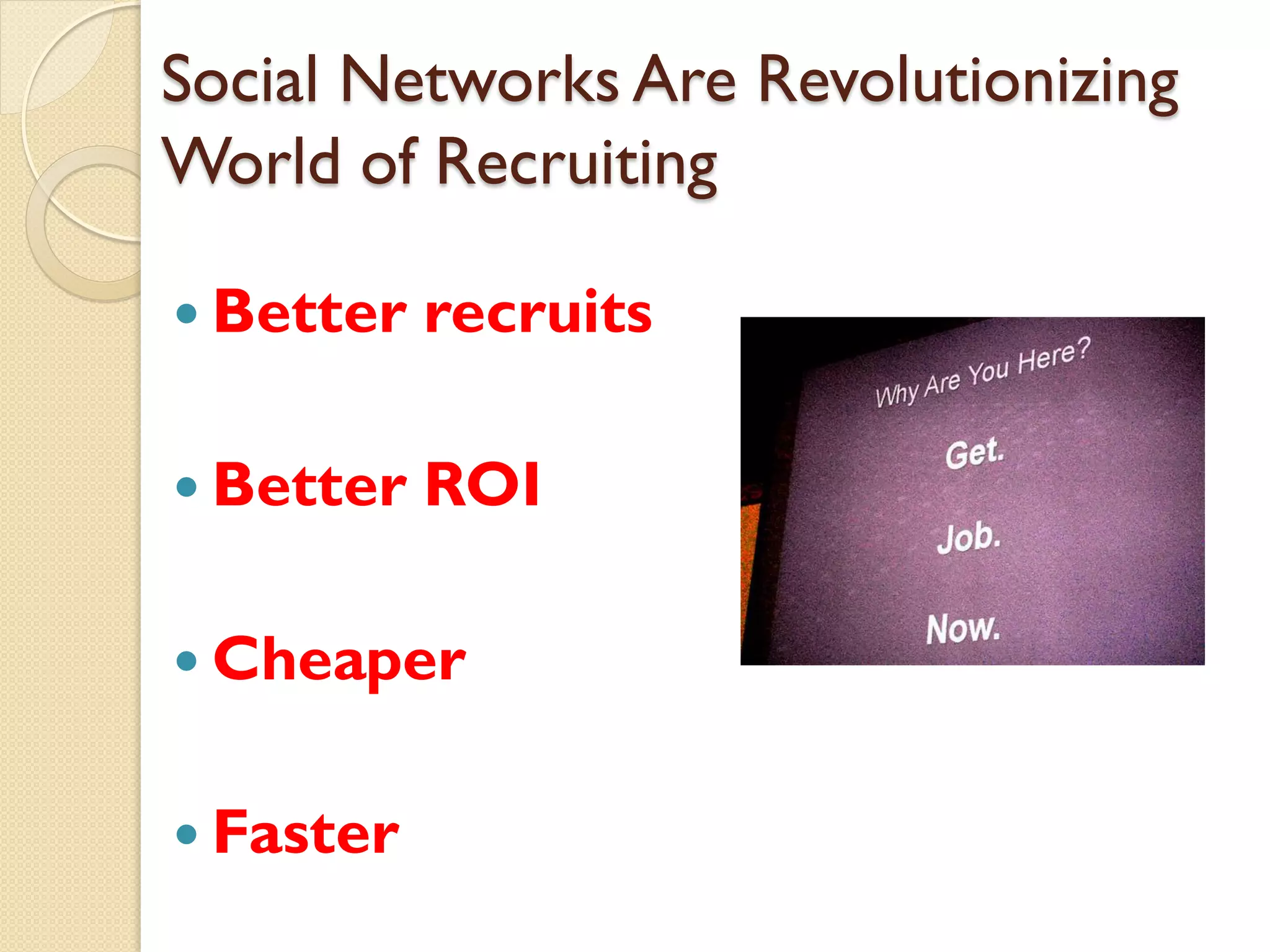 Social Networks Are Revolutionizing
World of Recruiting

 Better   recruits

 Better   ROI

 Cheaper


 Faster
 