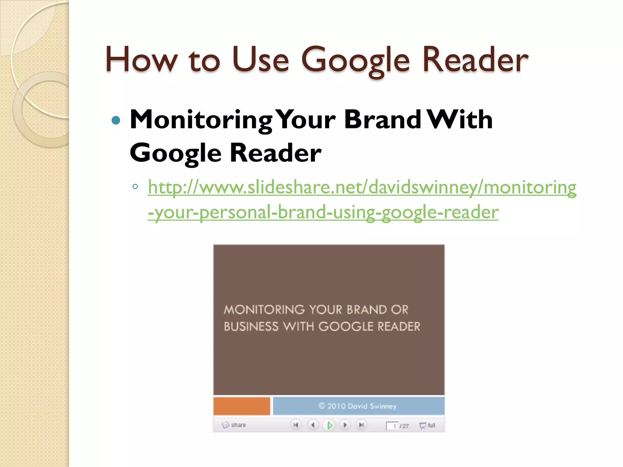 How to Use Google Reader
   Monitoring Your Brand With
    Google Reader
    ◦ http://www.slideshare.net/davidswinney/monitoring
      -your-personal-brand-using-google-reader
 