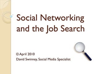 Social Networking
and the Job Search

© April 2010
David Swinney, Social Media Specialist
 